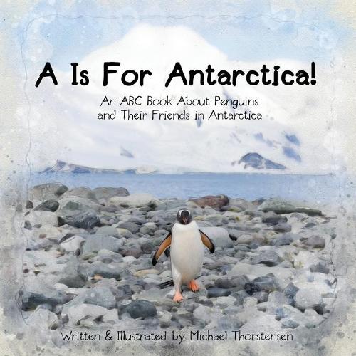 A Is For Antarctica!: An ABC Book About Penguins and Their Friends in Antarctica(ABC Books for Animal Lovers!)