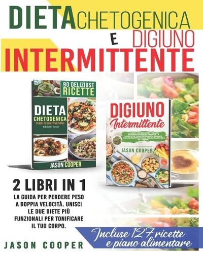 Dieta Chetogenica & Digiuno Intermittente: 2 libri in 1: La guida per perdere peso a doppia velocità. Unisci le due migliori diete per tonificare il tuo corpo. Incluse 127 ricette e piano ali