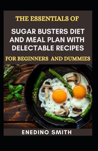 The Essentials Of Sugar Busters Diet And Meal Plan With Delectable Recipes For Beginners And Dummies