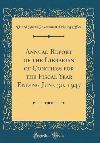 Annual Report of the Librarian of Congress for the Fiscal Year Ending June 30, 1947 (Classic Reprint)