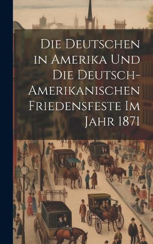 Die Deutschen in Amerika und die deutsch-amerikanischen friedensfeste im jahr 1871