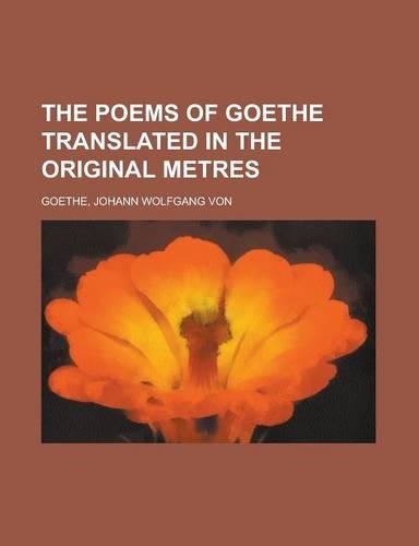 The Poems of Goethe Translated in the Original Metres: (English)
