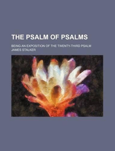 The Psalm of Psalms; Being an Exposition of the Twenty-Third Psalm: (English)