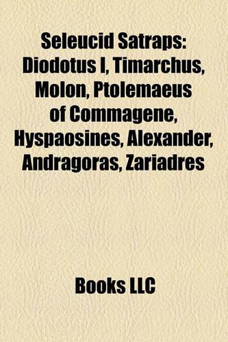 Seleucid Satraps: Diodotus I, Timarchus, Molon, Ptolemaeus of Commagene, Hyspaosines, Alexander, Andragoras, Zariadres(English)