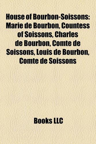 House of Bourbon-Soissons: Marie de Bourbon, Countess of Soissons, Charles de Bourbon, Comte de Soissons, Louis de Bourbon, Comte de Soissons(English)