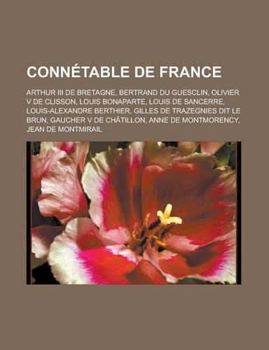 Connetable de France: Arthur III de Bretagne, Bertrand Du Guesclin, Olivier V de Clisson, Louis Bonaparte, Louis de Sancerre, Louis-Alexandre Berthier, Gilles de Trazegni(French)