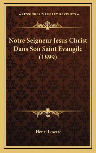 Notre Seigneur Jesus Christ Dans Son Saint Evangile (1899): (French)
