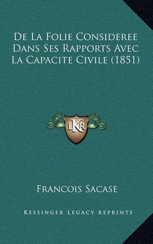 De La Folie Consideree Dans Ses Rapports Avec La Capacite Civile (1851): (French)
