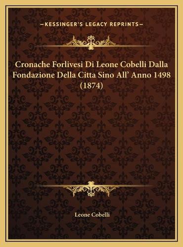 Cronache Forlivesi Di Leone Cobelli Dalla Fondazione Della Citta Sino All' Anno 1498 (1874)