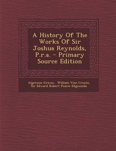 A History of the Works of Sir Joshua Reynolds, P.R.A.