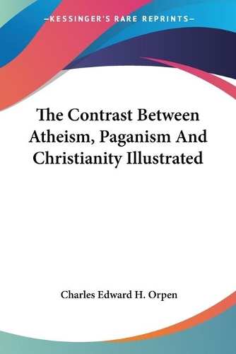 The Contrast Between Atheism, Paganism And Christianity Illustrated: (English)