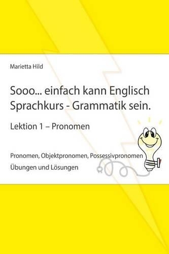 Sooo... einfach kann Englisch Sprachkurs - Grammatik sein - Lektion 1: Pronomen, Objektpronomen, Possessivpronomen - Übungen und Lösungen(17 Sooo... Einfach Kann)