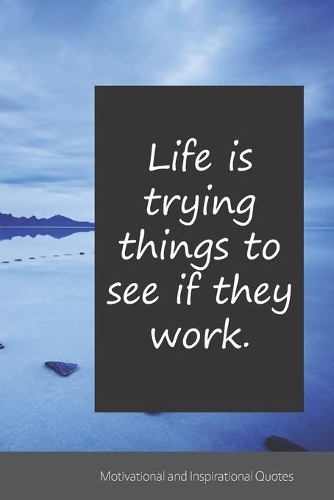 Life is trying things to see if they work.: Motivational, Inspirational and Uplifting Notebook / Journal / Diary - 6 x 9 inches (15,24 x 22,86 cm), 150 pages.