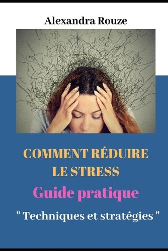 Comment Réduire Le Stress: : Guide Pratique " Techniques Et Strategies "