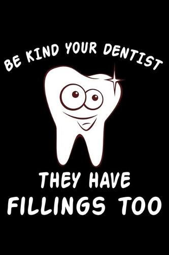Be Kind To Your Dentist They Have Fillings Too