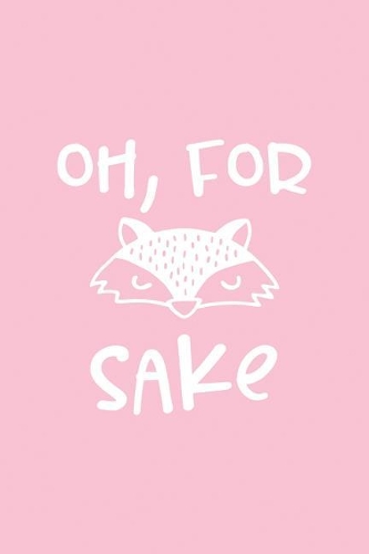 Oh for Fox's Sake: Pink Notebook for Sassy Girls - Blank Lines - College Ruled Notebook(39 Journals for Strong Women)