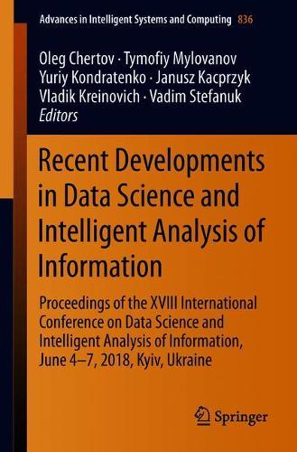 Recent Developments in Data Science and Intelligent Analysis of Information: Proceedings of the XVIII International Conference on Data Science and Intelligent Analysis of Information, June 4–7, 2018, Kyiv, Ukraine(836 Advances in Intelligent Systems and Computing)