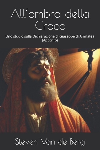 All'ombra della Croce: Uno studio sulla Dichiarazione di Giuseppe di Arimatea (Apocrifo)