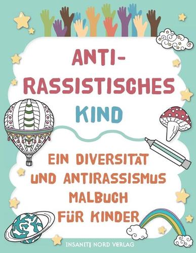 Antirassistisches Kind - Ein Diversität und Antirassismus Malbuch für Kinder: Spaßige und Lehrreiche Ausmalseiten mit Stärkenden und Inspirierenden Botschaften über Antirassismus und Gleichberechtigung