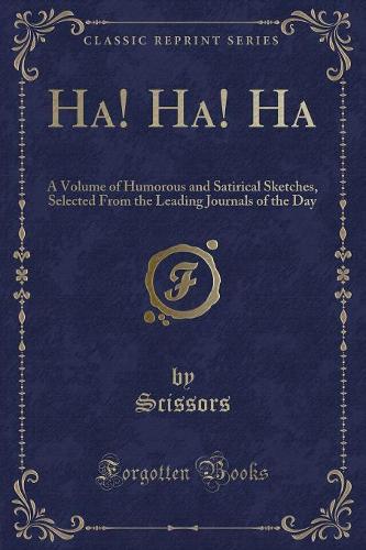 Ha! Ha! Ha: A Volume of Humorous and Satirical Sketches, Selected from the Leading Journals of the Day (Classic Reprint)