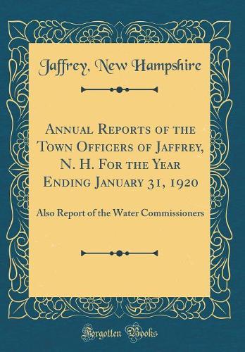 Annual Reports of the Town Officers of Jaffrey, N. H. For the Year Ending January 31, 1920: Also Report of the Water Commissioners (Classic Reprint)