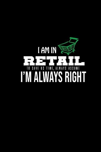 I am in retail. To save us time, always assume I'm always right: Notebook - Journal - Diary - 110 Lined pages