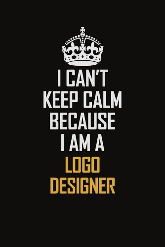 I Can't Keep Calm Because I Am A Logo Designer