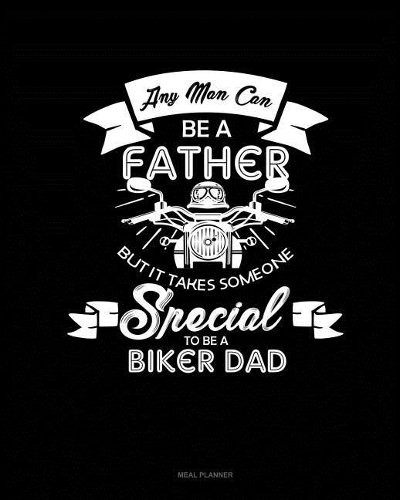 Any Man Can Be a Father But It Takes Someone Special to Be a Biker Dad