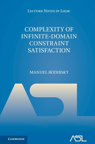 Complexity of Infinite-Domain Constraint Satisfaction: (Series Number 52 Lecture Notes in Logic)