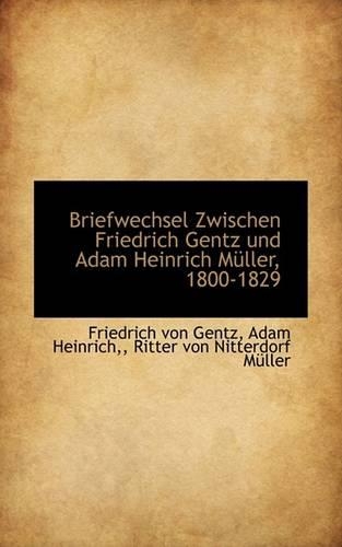 Briefwechsel Zwischen Friedrich Gentz Und Adam Heinrich M Ller, 1800-1829