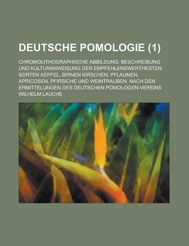 Deutsche Pomologie; Chromolithographische Abbildung, Beschreibung Und Kulturanweisung Der Empfehlenswerthesten Sorten Aepfel, Birnen Kirschen, Pflaume: (English)