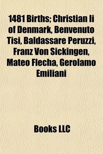1481 Births; Christian II of Denmark, Benvenuto Tisi, Baldassare Peruzzi, Franz Von Sickingen, Mateo Flecha, Gerolamo Emiliani