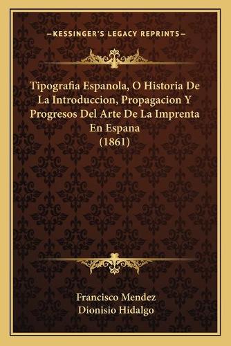 Tipografia Espanola, O Historia De La Introduccion, Propagacion Y Progresos Del Arte De La Imprenta En Espana (1861): (Spanish)