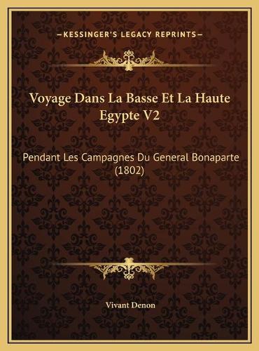 Voyage Dans La Basse Et La Haute Egypte V2: Pendant Les Campagnes Du General Bonaparte (1802)(French)