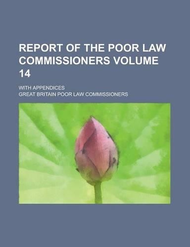 Report of the Poor Law Commissioners; With Appendices Volume 14