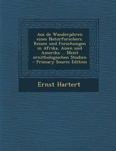 Aus de Wanderjahren Eines Naturforschers. Reisen Und Forschungen in Afrika, Asien Und Amerika ... Meist Ornithologischen Studien - Primary Source Edit