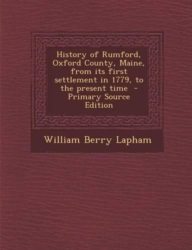History of Rumford, Oxford County, Maine, from Its First Settlement in 1779, to the Present Time - Primary Source Edition