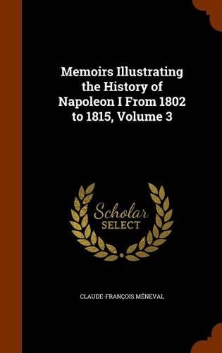 Memoirs Illustrating the History of Napoleon I From 1802 to 1815, Volume 3