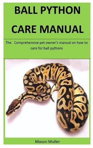 Ball Pythons Care Manaul: The Comprehensive pet owner's manual on how to care for ball pythons