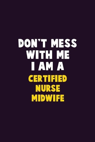 Don't Mess With Me, I Am A Certified Nurse midwife