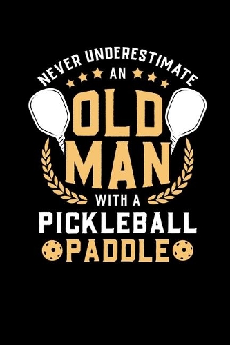 Never Underestimate Old Man With A Pickleball Paddle: 120 Pages I 6x9 I Weekly Planner With Notices I Funny Pickleball Shirts & Gifts For Grandfathers