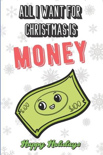 All I Want For Christmas Is Money: Funny Santa Xmas Notebook to Show the World What You Are Passionate About. Creative Cover Note Book with Lined Pages Inside.