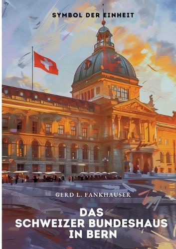 Das Schweizer Bundeshaus in Bern: Symbol der Einheit