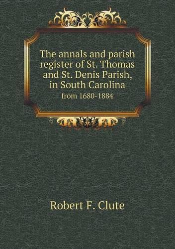 The annals and parish register of St. Thomas and St. Denis Parish, in South Carolina from 1680-1884