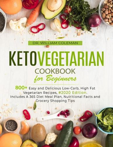 Keto Vegetarian Cookbook for Beginners: 800+ Easy and Delicious Low-Carb, High Fat Vegetarian Recipes, #2020 Edition. Includes A 365 Diet Meal Plan, Nutritional Facts and Grocery Shopping 