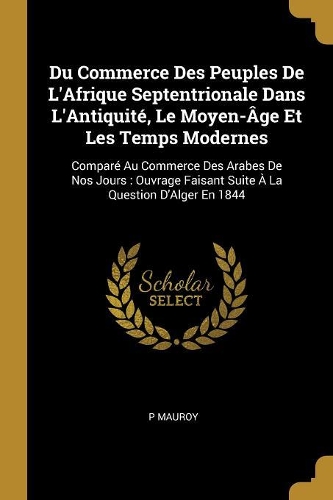 Du Commerce Des Peuples De L'Afrique Septentrionale Dans L'Antiquité, Le Moyen-Âge Et Les Temps Modernes