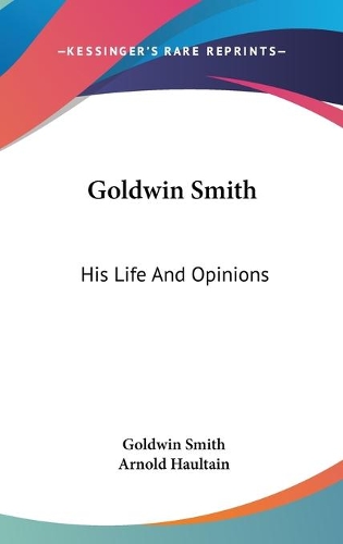 Goldwin Smith: His Life And Opinions
