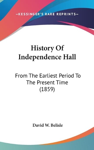 History Of Independence Hall: From The Earliest Period To The Present Time (1859)(English)