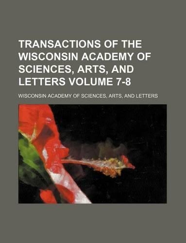 Transactions of the Wisconsin Academy of Sciences, Arts, and Letters Volume 7-8