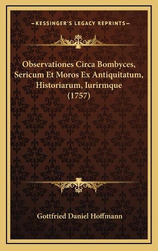 Observationes Circa Bombyces, Sericum Et Moros Ex Antiquitatum, Historiarum, Iurirmque (1757)